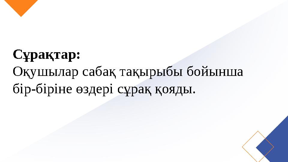 Сұрақтар: Оқушылар сабақ тақырыбы бойынша бір-біріне өздері сұрақ қояды.