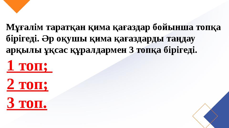 Мұғалім таратқан қима қағаздар бойынша топқа бірігеді. Әр оқушы қима қағаздарды таңдау арқылы ұқсас құралдармен 3 топқа біріге