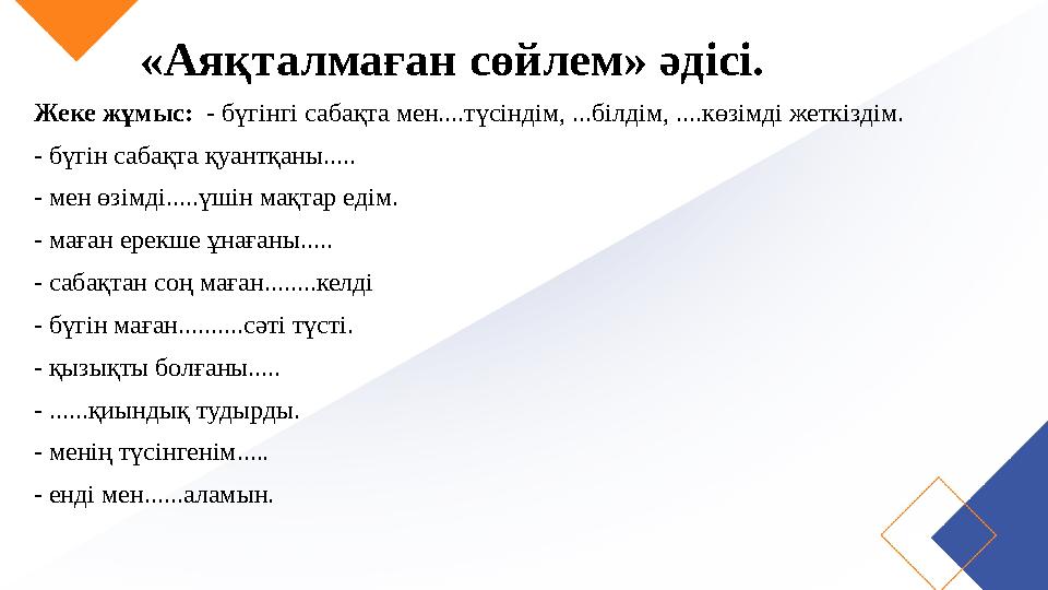 «Аяқталмаған сөйлем» әдісі. Жеке жұмыс: - бүгінгі сабақта мен....түсіндім, ...білдім, ....көзімді жеткіздім. - бүгін сабақта қ