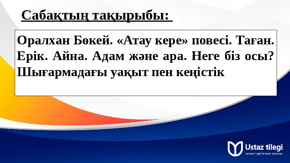 Саба қтың тақырыбы: Оралхан Бөкей. «Атау кере» повесі. Таған. Ерік. Айна. Адам және ара. Неге біз осы? Шығармадағы уақ