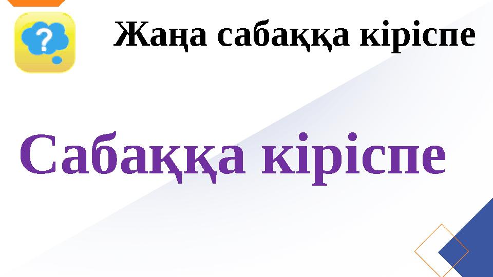 Жаңа сабаққа кіріспе Сабаққа кіріспе