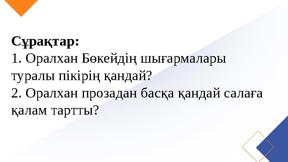 Сұрақтар: 1. Оралхан Бөкейдің шығармалары туралы пікірің қандай? 2. Оралхан прозадан басқа қандай салаға қалам тартты?