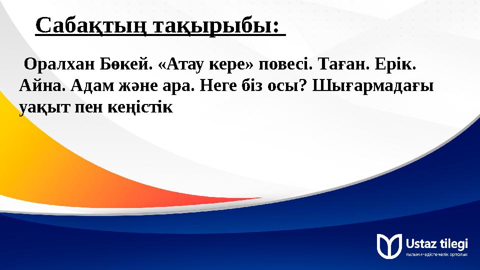 Саба қтың тақырыбы: Оралхан Бөкей. «Атау кере» повесі. Таған. Ерік. Айна. Адам және ара. Неге біз осы? Шығармадағы уақыт пе