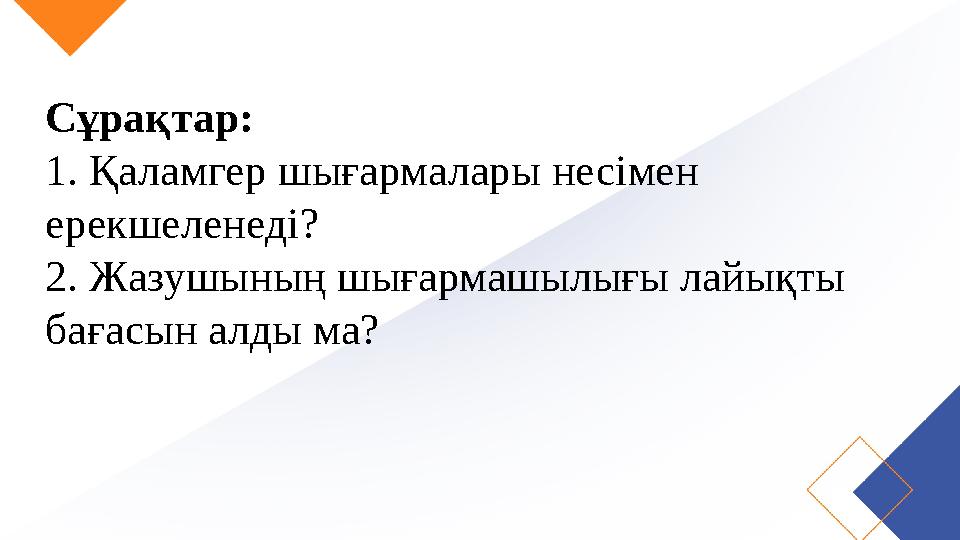 Сұрақтар: 1. Қаламгер шығармалары несімен ерекшеленеді? 2. Жазушының шығармашылығы лайықты бағасын алды ма?