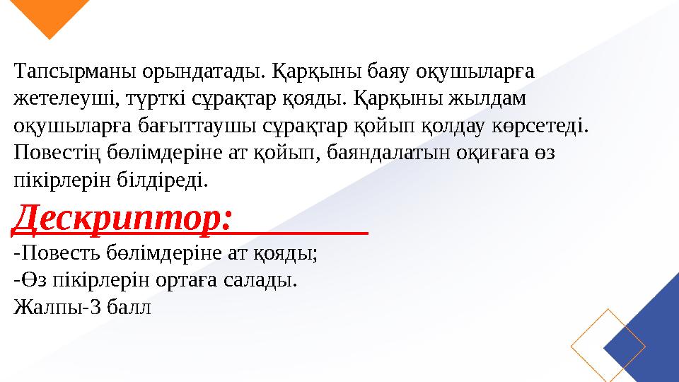 Тапсырманы орындатады. Қарқыны баяу оқушыларға жетелеуші, түрткі сұрақтар қояды. Қарқыны жылдам оқушыларға бағыттаушы сұрақтар