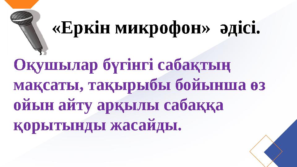 «Еркін микрофон» әдісі. Оқушылар бүгінгі сабақтың мақсаты, тақырыбы бойынша өз ойын айту арқылы сабаққа қорытынды жасайды.