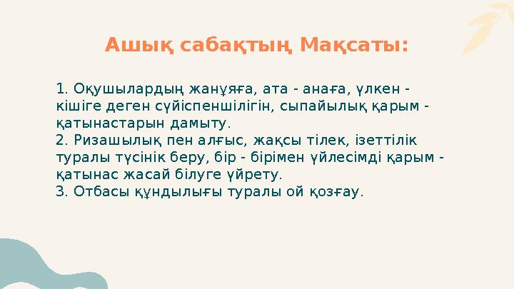 Ашық сабақтың Мақсаты: 1. Оқушылардың жанұяға, ата - анаға, үлкен - кішіге деген сүйіспеншілігін, сыпайылық қарым - қатынастар