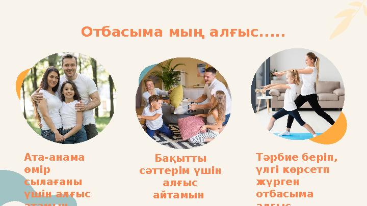 Отбасыма мың алғыс..... Ата-анама өмір сылағаны үшін алғыс атамын Бақытты сәттерім үшін алғыс айтамын Тәрбие беріп, үлг