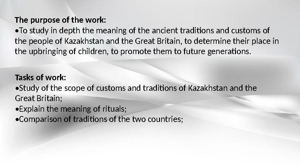 The purpose of the work: • To study in depth the meaning of the ancient traditions and customs of the people of Kazakhstan and