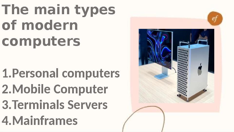 The main types of modern computers 1. Personal computers 2. Mobile Computer 3. Terminals Servers 4. Mainframes