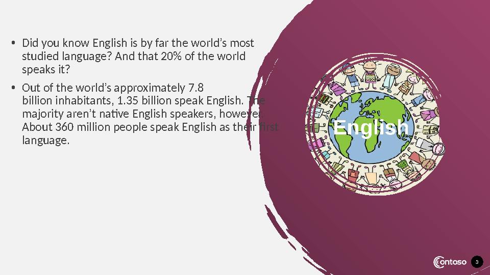 3• Did you know English is by far the world’s most studied language? And that 20% of the world speaks it? • Out of the world’
