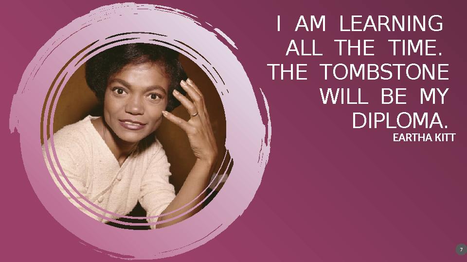 I AM LEARNING ALL THE TIME. THE TOMBSTONE WILL BE MY DIPLOMA. EARTHA KITT 7