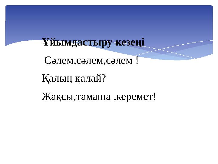 Ұйымдастыру кезеңі Сәлем,сәлем,сәлем ! Қалың қалай? Жақсы,тамаша ,керемет!