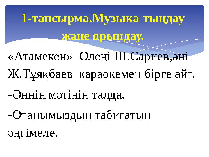 1-тапсырма.Музыка тыңдау және орындау. «Атамекен» Өлеңі Ш.Сариев,әні Ж.Тұяқбаев караокемен бірге айт. -Әннің мәтінін талда