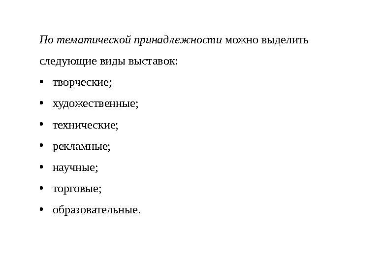 По тематической принадлежности можно выделить следующие виды выставок: • творческие; • художественные; • технические; • реклам