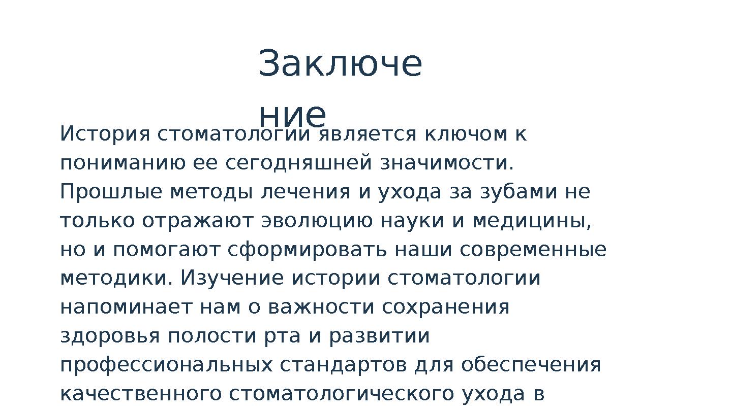 Заключе ние История стоматологии является ключом к пониманию ее сегодняшней значимости. Прошлые методы лечения и ухода за зуба