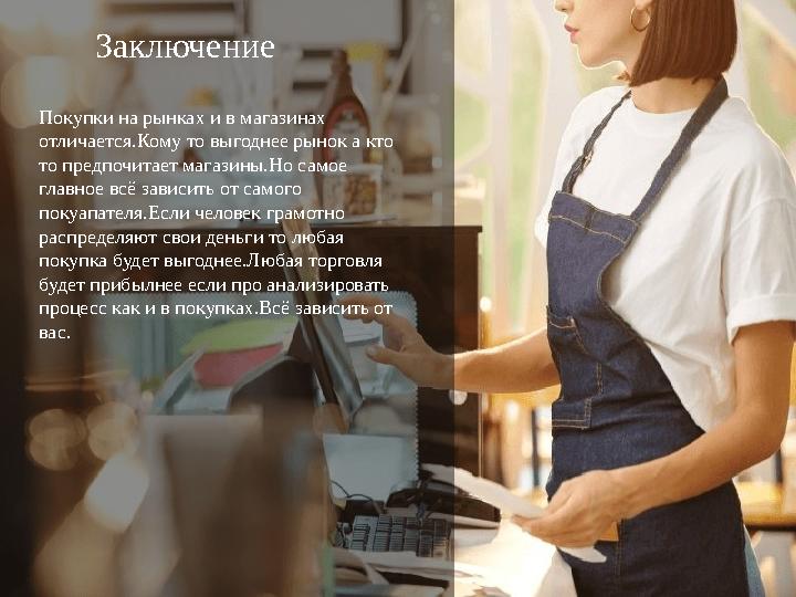 Заключение Покупки на рынках и в магазинах отличается .Кому то выгоднее рынок а кто то предпочитает магазины.Но самое главное