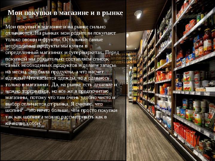 Мои покупки в магазине и в рынке Мои покупки в магазине и на рынке сильно отличаются. На рынках мои родители покупают только