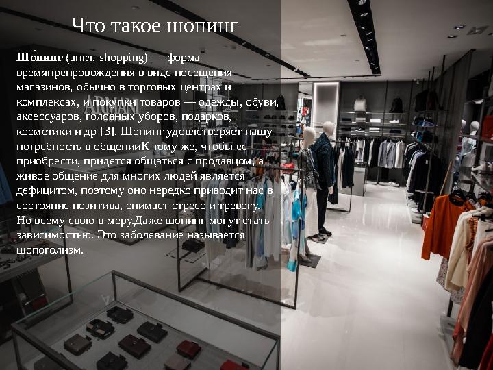 Что такое шопинг Шо1пинг (англ. shopping) — форма времяпрепровождения в виде посещения магазинов, обычно в торговых центрах и