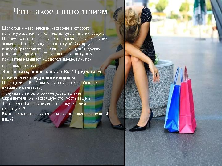 Что такое шопоголизм Шопоголик – это человек, настроение которого напрямую зависит от количества купленных им вещей. Причем их