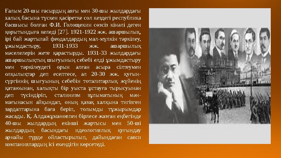 Ғалым 20-шы ғасырдың аяғы мен 30-шы жылдардағы халық басына түскен қасіретке сол кездегі республика басшысы болған Ф.И. Гол