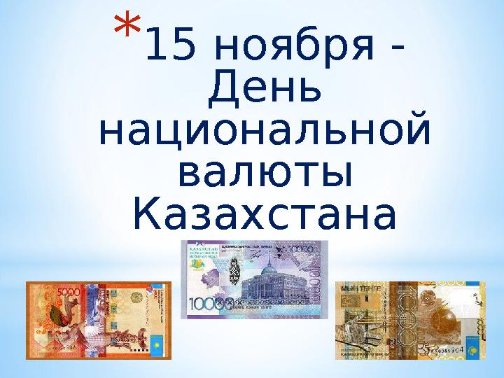 * 15 ноября - День национальной валюты Казахстана