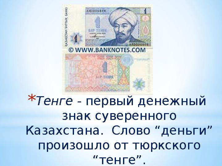 * Тенге - первый денежный знак суверенного Казахстана. Слово “деньги” произошло от тюркского “тенге”.