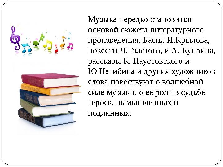 Музыка нередко становится основой сюжета литературного произведения. Басни И.Крылова, повести Л.Толстого, и А. Куприна, расс