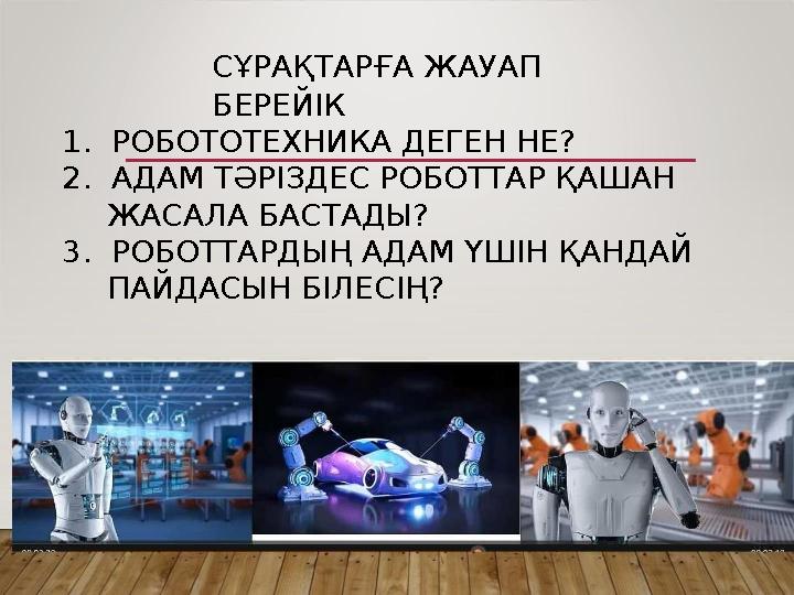 СҰРАҚТАРҒА ЖАУАП БЕРЕЙІК 1. РОБОТОТЕХНИКА ДЕГЕН НЕ? 2. АДАМ ТӘРІЗДЕС РОБОТТАР ҚАШАН ЖАСАЛА БАСТАДЫ? 3. РОБОТТАРДЫҢ АДАМ ҮШ