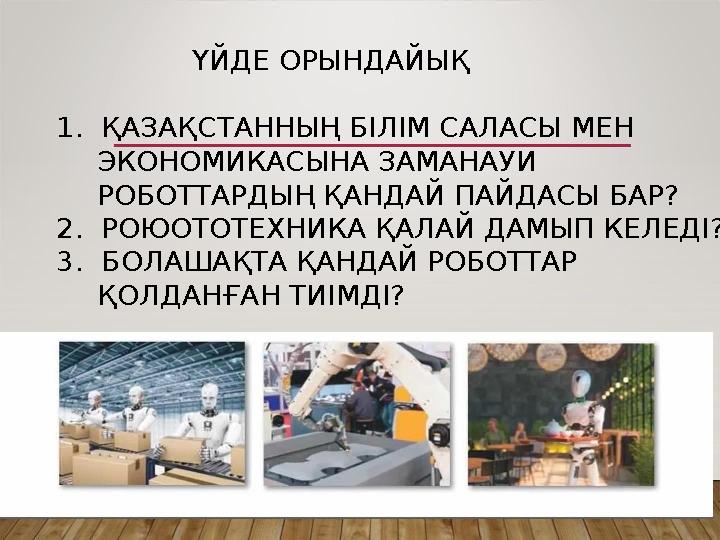 ҮЙДЕ ОРЫНДАЙЫҚ 1. ҚАЗАҚСТАННЫҢ БІЛІМ САЛАСЫ МЕН ЭКОНОМИКАСЫНА ЗАМАНАУИ РОБОТТАРДЫҢ ҚАНДАЙ ПАЙДАСЫ БАР? 2. РОЮОТОТЕХНИКА ҚАЛА