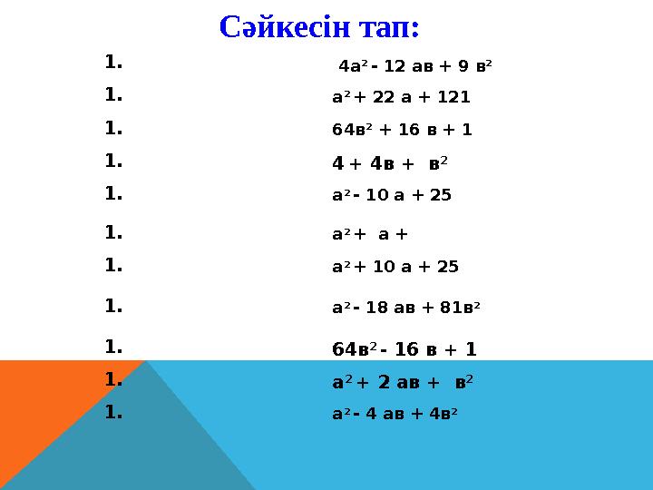 1. 4а 2 - 12 ав + 9 в 2 1. а 2 + 22 а + 121 1. 64в 2 + 16 в + 1 1. 4 + 4в + в 2 1. а 2 - 10 а + 25 1.