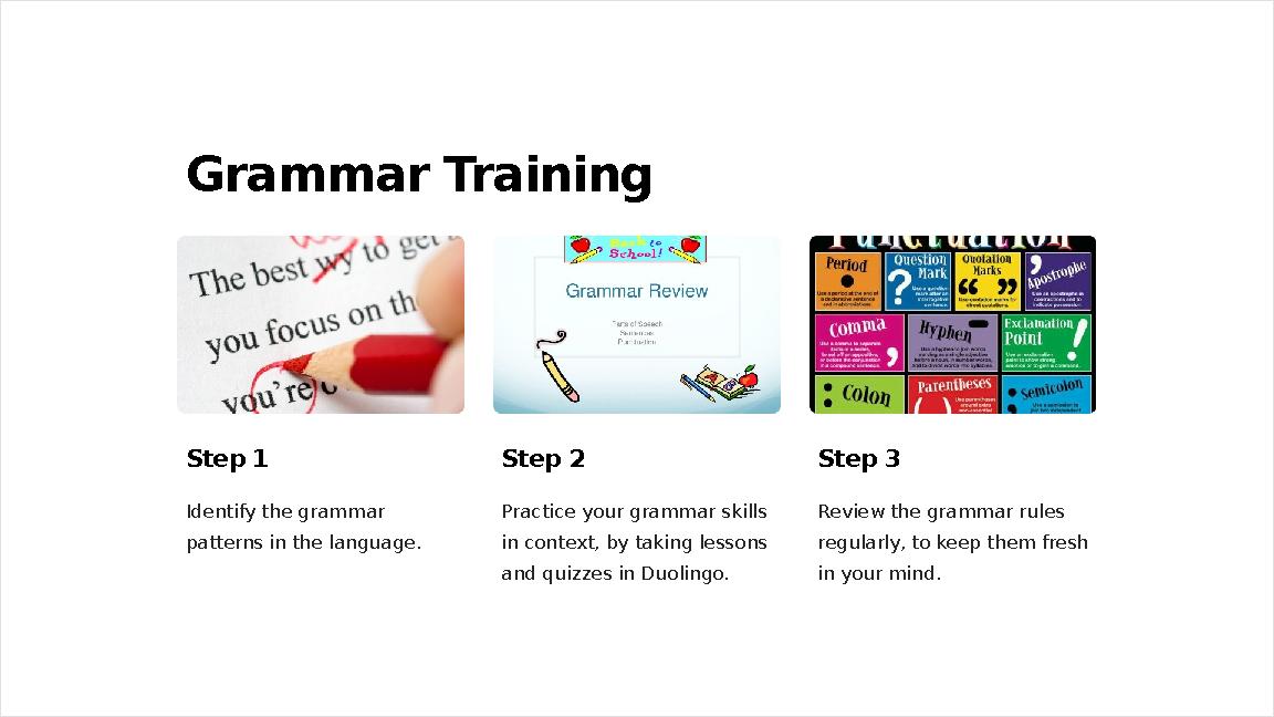 Grammar Training Step 1 Identify the grammar patterns in the language. Step 2 Practice your grammar skills in context, by taki