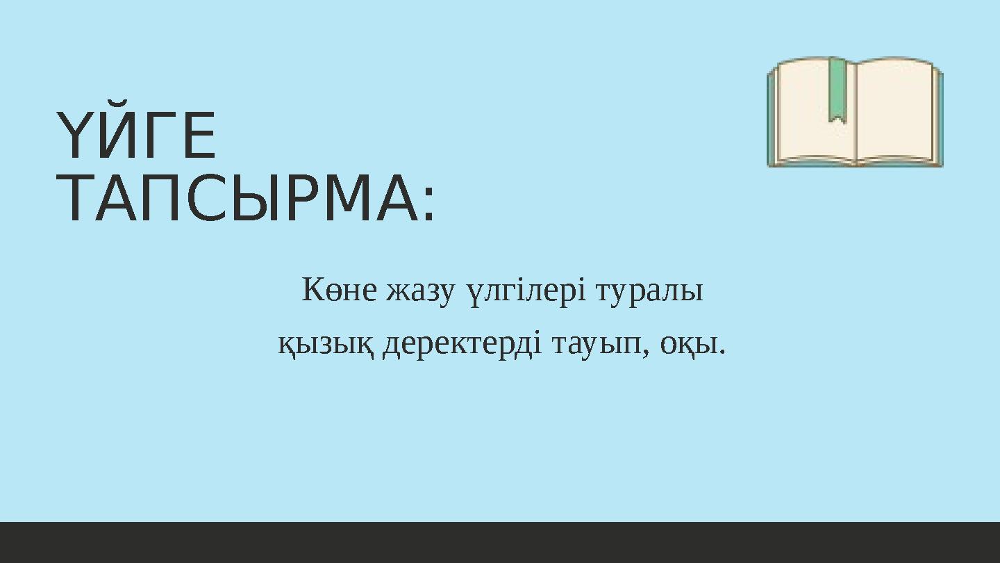 ҮЙГЕ ТАПСЫРМА: Көне жазу үлгілері туралы қызық деректерді тауып, оқы.