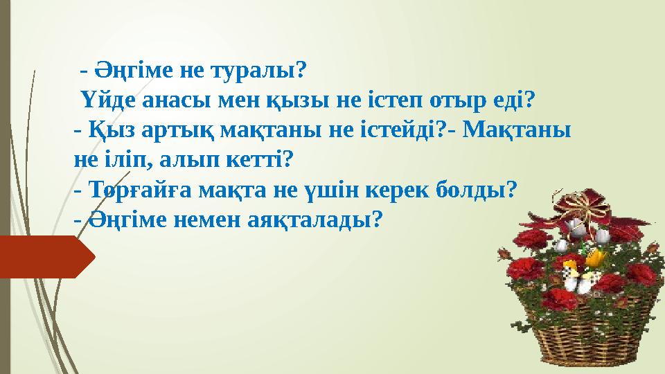 - Әңгіме не туралы? Үйде анасы мен қызы не істеп отыр еді? - Қыз артық мақтаны не істейді?- Мақтаны не іліп, алып кетті? - Т
