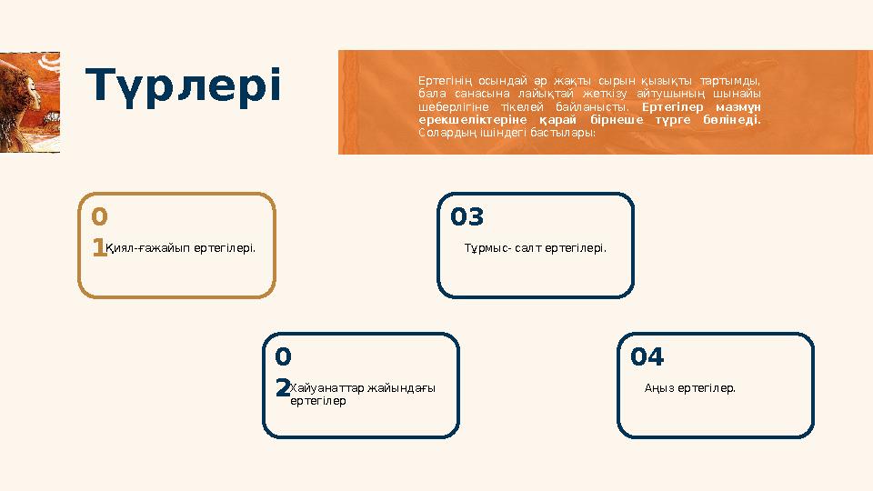 Түрлері 0 2 Хайуанаттар жайындағы ертегілер0 1 Қиял-ғажайып ертегілері. 03 Тұрмыс- салт ертегілері. 04 Аңыз ертегілер. Ертегі