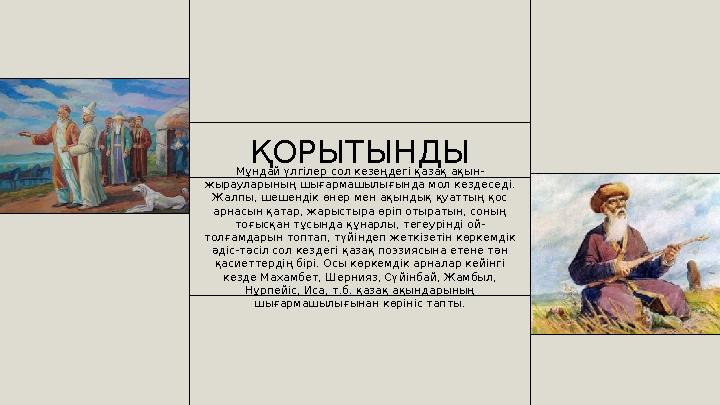 ҚОРЫТЫНДЫ Мұндай үлгілер сол кезеңдегі қазақ ақын- жырауларының шығармашылығында мол кездеседі. Жалпы, шешендік өнер мен ақынды