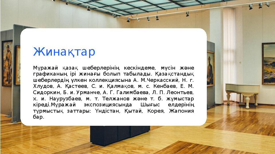 Мұражай қазақ шеберлерінің кескіндеме, мүсін және графиканың ірі жинағы болып табылады. Қазақстандық шеберлердің үл