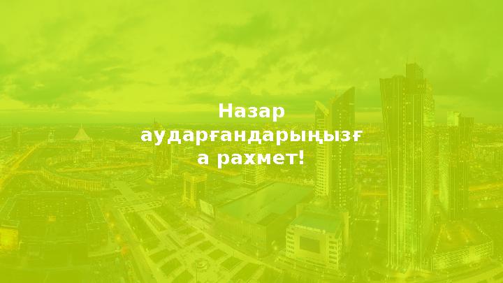 Назар аударғандарыңызғ а рахмет!