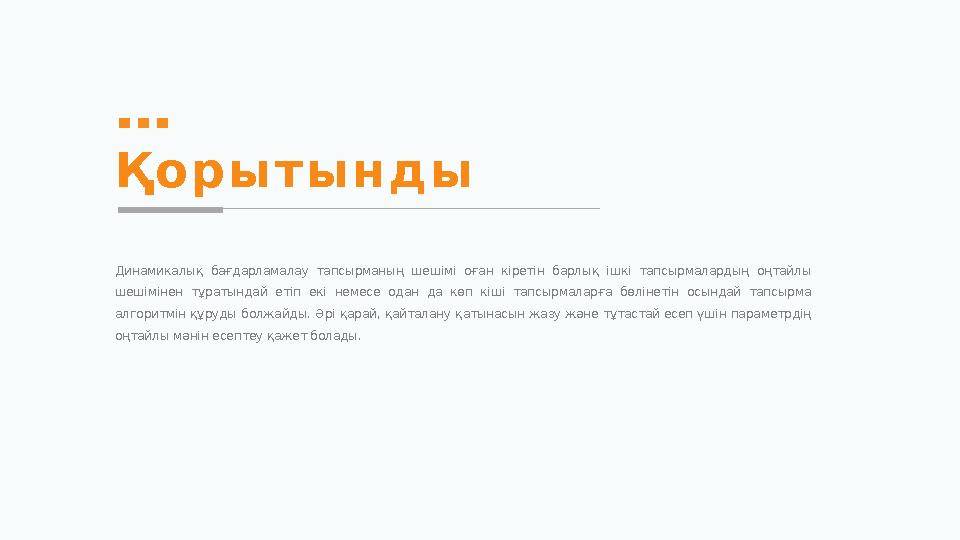 Қ о р ы т ы н д ы Динамикалық бағдарламалау тапсырманың шешімі оған кіретін барлық ішкі тапсырмалардың оңтайлы шешімін