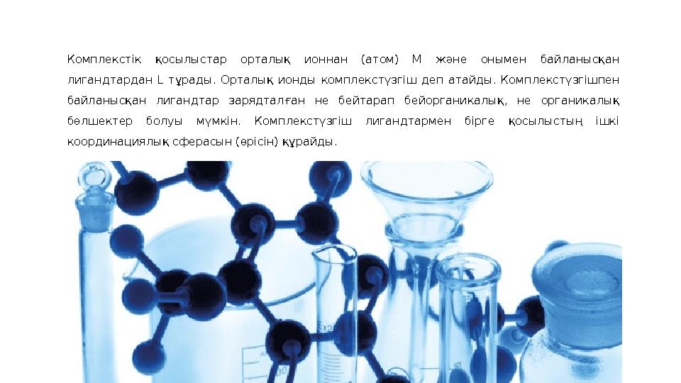 Комплекстік қосылыстар орталық ионнан (атом) М және онымен байланысқан лигандтардан L тұрады. Орталық ионды компле