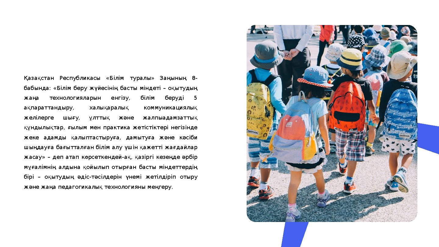Қазақстан Республикасы «Білім туралы» Заңының 8- бабында: «Білім беру жүйесінің басты міндеті – оқытудың жаңа техн
