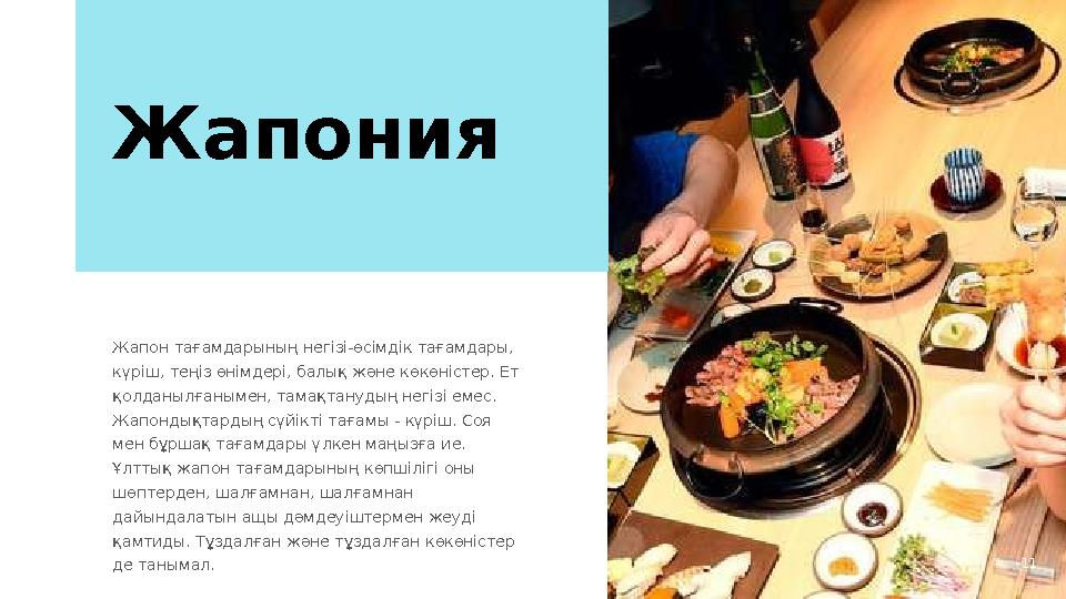 11Жапония Жапон тағамдарының негізі-өсімдік тағамдары, күріш, теңіз өнімдері, балық және көкөністер. Ет қолданылғанымен, тамақ