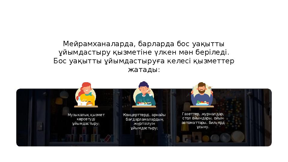 Мейрамханаларда, барларда бос уақытты ұйымдастыру қызметіне үлкен мән беріледі. Бос уақытты ұйымдастыруға келесі қызметтер жа