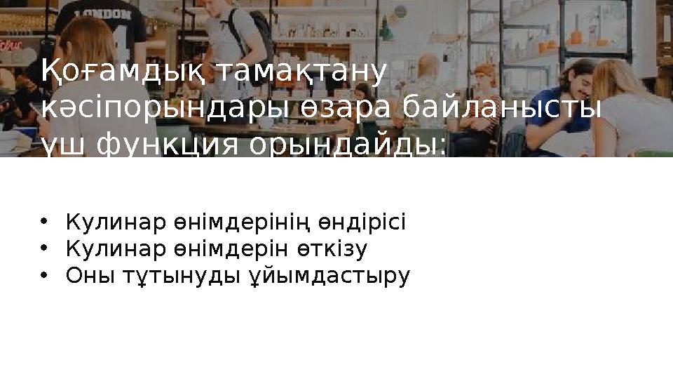 Қоғамдық тамақтану кәсіпорындары өзара байланысты үш функция орындайды: • Кулинар өнімдерінің өндірісі • Кулинар өнімдерін өтк