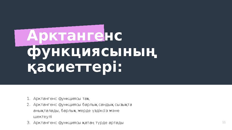 11Арктангенс функциясының қасиеттері: 1. Арктангенс функциясы тақ 2. Арктангенс функциясы барлық сандық сызықта анықталады, б