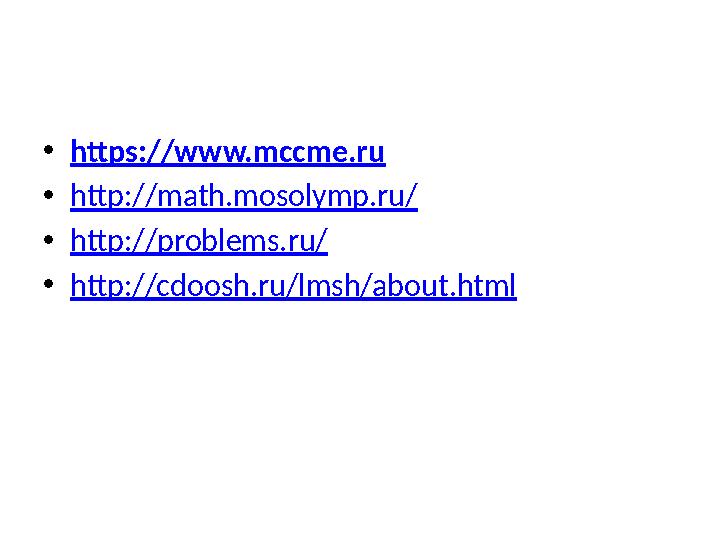 • https://www.mccme.ru • http://math.mosolymp.ru/ • http://problems.ru/ • http://cdoosh.ru/lmsh/about.html