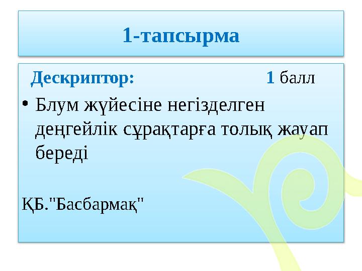 1-тапсырма Дескриптор: 1 балл • Блум жүйесіне негізделген деңгейлік сұрақтарға толық жауап