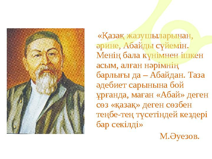 «Қазақ жазушыларынан, әрине, Абайды сүйемін. Менің бала күнімнен ішкен асым, алған нәрімнің барлығы да – Абайдан. Таза