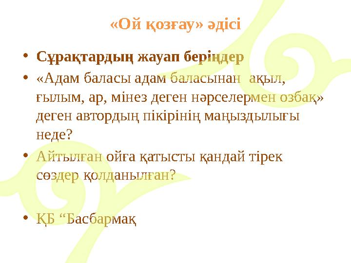 «Ой қозғау» әдісі • Сұрақтардың жауап беріңдер • «Адам баласы адам баласынан ақыл, ғылым, ар, мінез деген нәрселермен озбақ»