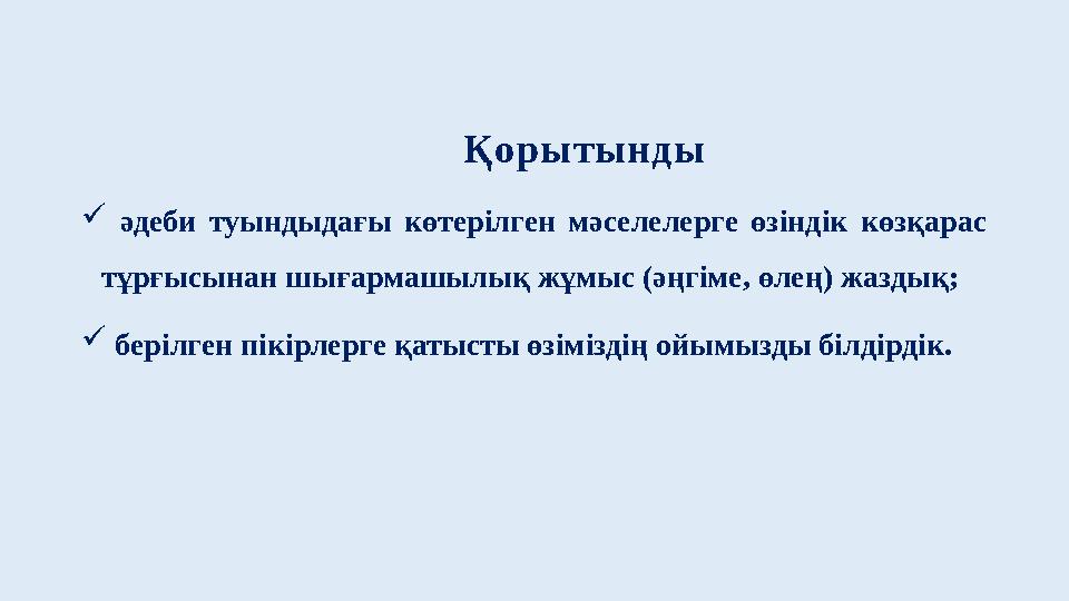 Қорытынды  әдеби туындыдағы көтерілген мәселелерге өзіндік көзқарас тұрғысынан шығармашылық жұмыс (әңгіме, өлең) жа